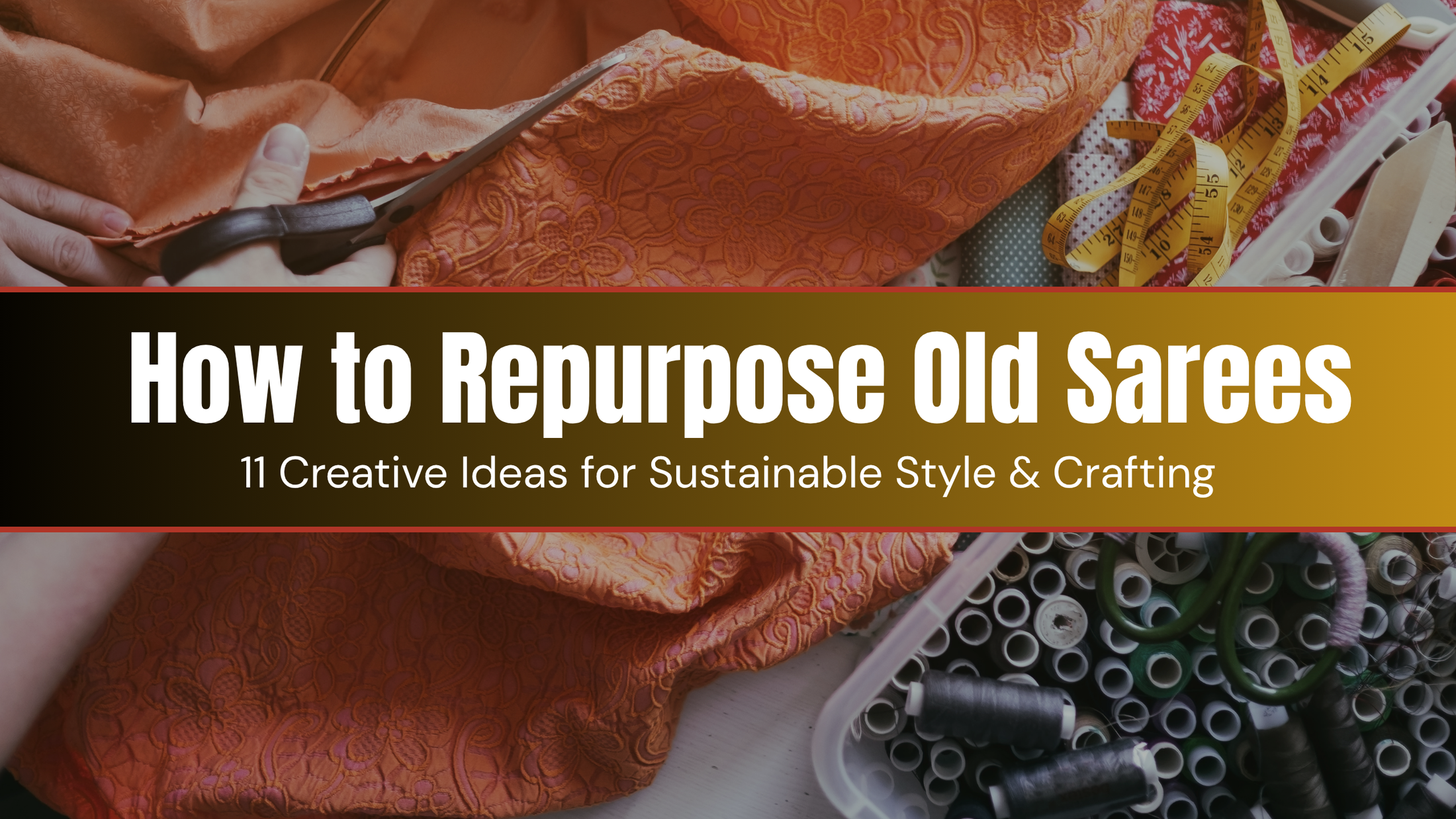 How to Repurpose Old Sarees: 11 Creative Ideas for Sustainable Style & Crafting